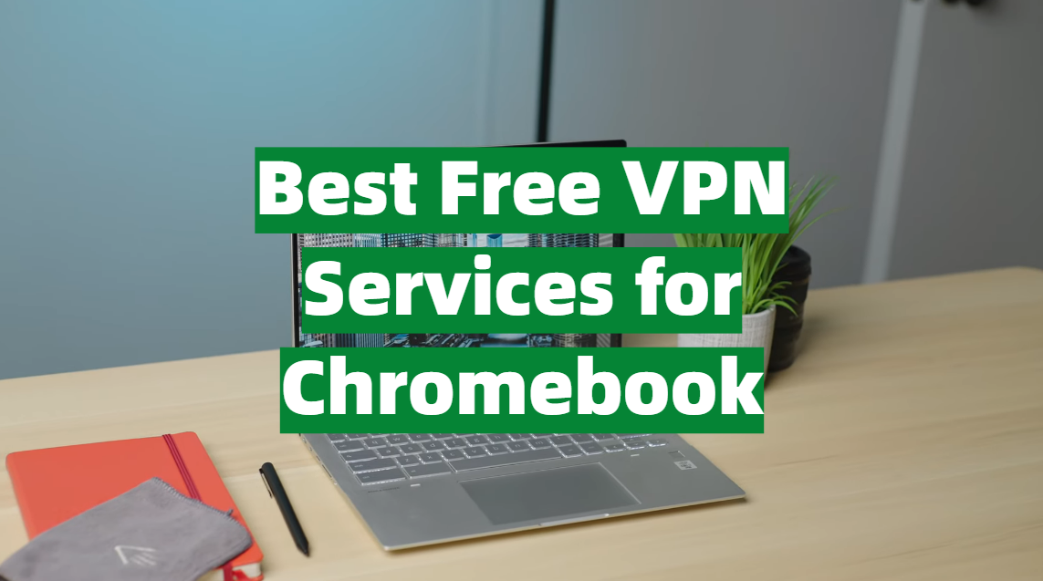 Top 5 Best Free VPN Services for Chromebook [January 2024 Review